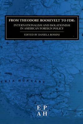 From Theodore Roosevelt to FDR: Internationalism and Isolationism in American ForeignPolicy (EPAH 2) (European Papers in American History)