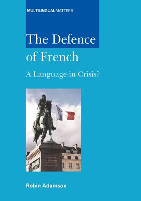 The Defence of French: A Language in Crisis (Multilingual Matters, 137)