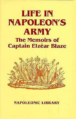 Life in Napoleon's Army: The Memoirs of Captain Elzear Blaze (Napoleonic Library)
