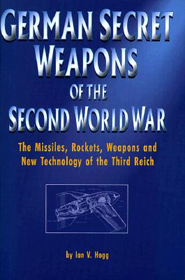 German Secret Weapons of the Second World War: The Missiles, Rockets, Weapons, and New Technology of the Third Reich