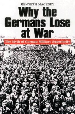 Why the German Lose at War: The Myth of German Military Superiority.