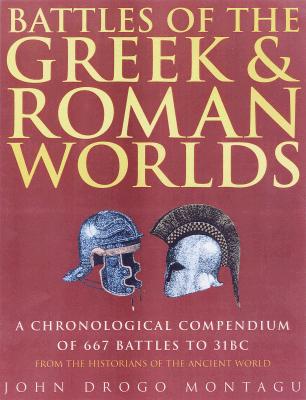 Battles of the Greek and Roman Worlds: A Chronological Compendium of 667 Battles to 31BC, from the Historians of the Ancient World