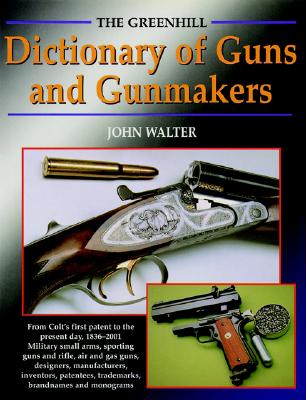 The Greenhill Dictionary Of Guns And Gunmakers. From Colt's First Patent to the Present Day, 1836-2001.