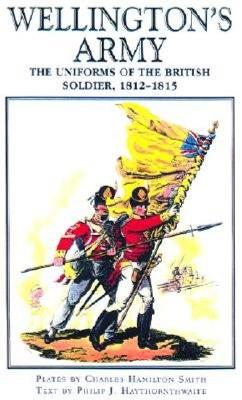 Wellington's Army: Uniforms of the British Soldier 1812 - 1815.