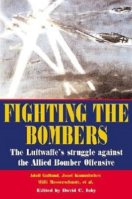 Fighting the Bombers: The Luftwaffe's Struggle Against the Allied Bomber Offensive, As Seen by Its Commanders.