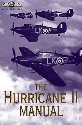 The Hurricane II Manual. The Official AIr Publication for the Hurricane IIA, IIB, IIC, IID, IV and Sea Hurricane IIB and IIC, 1941-1945