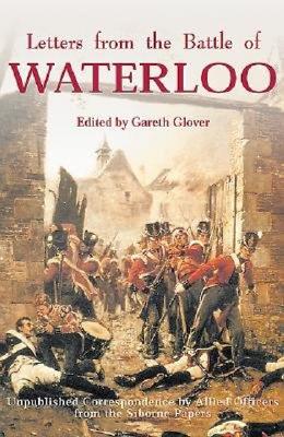 Letters from the Battle of Waterloo: Unpublished Correspondence by Allied Officers from the Siborne papers