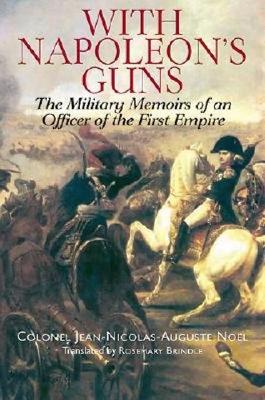 With Napoleon's Guns: The Military Memoirs Of An Officer Of The First Empire