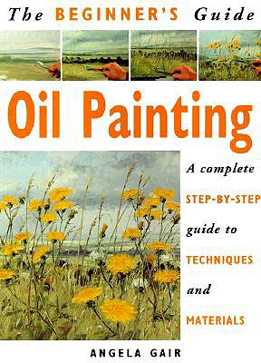 The Beginner's Guide Oil Painting: A Complete Step-By-Step Guide to Techniques and Materials