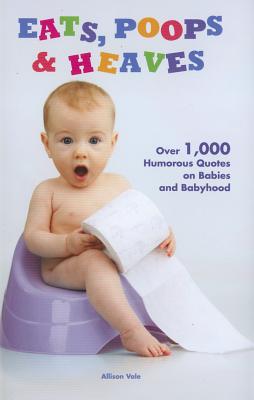 Eats, Poops & Heaves: Over 1,000 Humorous Quotes on Babies and Babyhood