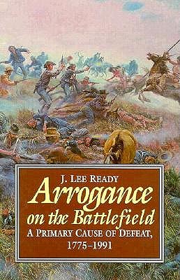 Arrogance on the Battlefield: A Primary Cause of Defeat 1755 - 1991.