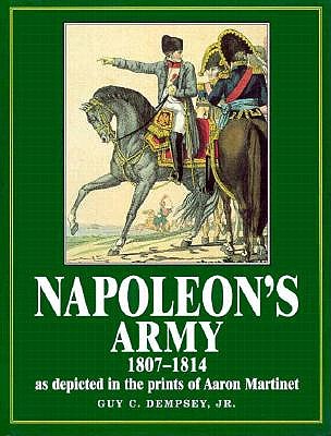 Napoleon's Army 1807-1814 as Depicted in the Prints of Aaron Martinet.