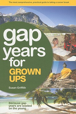 The Gap Year for Grown Ups: The Most Comprehensive, Practical Guide from the Leading Gap Year Specialist (Gap Years for Grown Ups)