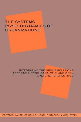 The Systems Psychodynamics of Organizations: Integrating the Group Relations Approach, Psychoanalytic, and Open Systems Perspectives