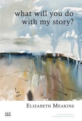 What Will You Do With My Story (United Kingdom Council for Psychotherapy Series)