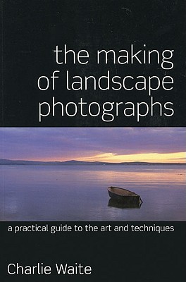Making of Landscape Photographs: A Practical Guide to the Art and Techniques (Revised)