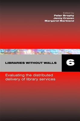 Libraries Without Walls 6 : Evaluating the Distributed Delivery of Library Services