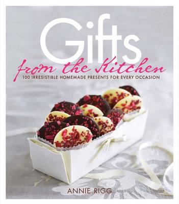 Gifts from the Kitchen: 100 Irresistible Homemade Presents for Every Occasion [Hardcover] Annie Rigg