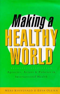 Making a Healthy World: Agencies, Actors and Policies in International Health (Studies in International Health Policy and Practice)