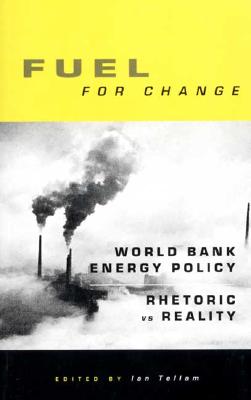 Fuel for Change: World Bank Energy Policy: Rhetoric vs Reality