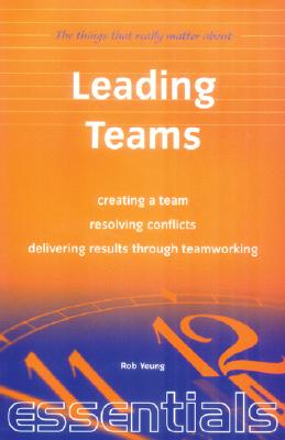 Leading Teams: Creating a Team - Resolving Conflicts - Delivering Results Through Teamworking (Essentials)