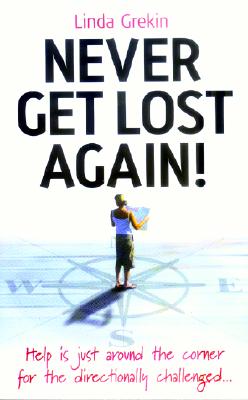 Never Get Lost Again! : The Complete Guide to Improving Your Sense of Direction