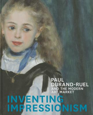 Inventing Impressionism: Paul Durand-Ruel and the Modern Art Market