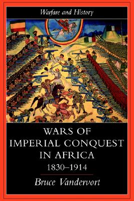 Wars Of Imperial Conquest In Africa, 1830-1914 (Warfare and History)