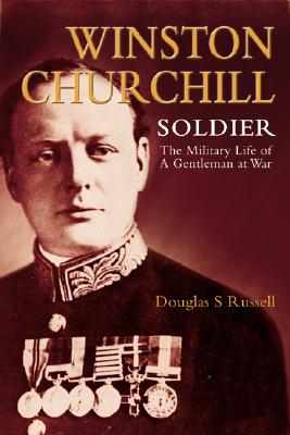 Winston Churchill - Soldier: The Military Life of a Gentleman at War
