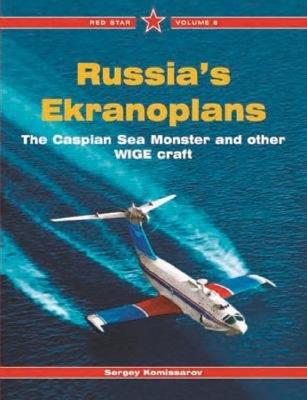 Russia's Ekranoplans The Caspian Sea Monster and Other WIG Craft - Red Star Vol. 8