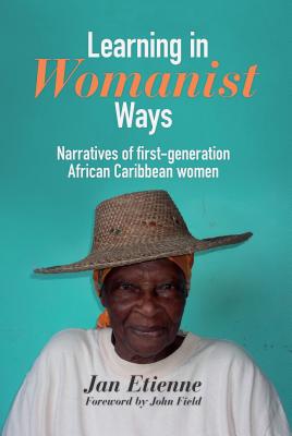 Learning in Womanist Ways: Narratives of First Generation African Caribbean Women