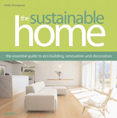 The Sustainable Home: The Essential Guide to Eco Building, Renovation and Decoration