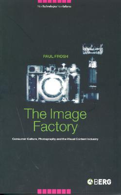 The Image Factory: Consumer Culture, Photography and the Visual Content Industry (New Technologies / New Cultures)