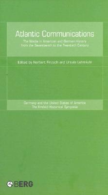 Atlantic Communications: The Media in American and German History from the Seventeenth to the Twentieth Century (Krefeld Historical Symposia Series)