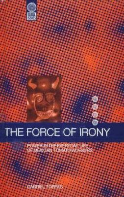 The Force of Irony: Power in the Everyday Life of Mexican Tomato Workers (Global Issues)