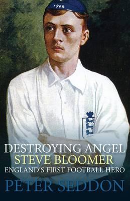 Destroying Angel: Steve Bloomer - England's First Football Hero [Paperback] Peter Seddon
