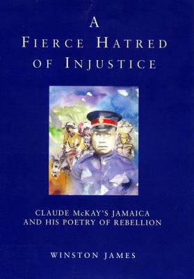 A Fierce Hatred of Injustice: Claude McKay's Jamaican Poetry of Rebellion