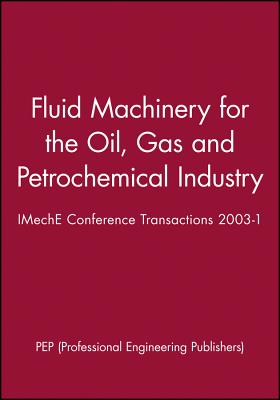 Fluid Machinery for the Oil, Gas and Petrochemical Industry: IMechE Conference Transactions 2003-1 (IMechE Event Publications)