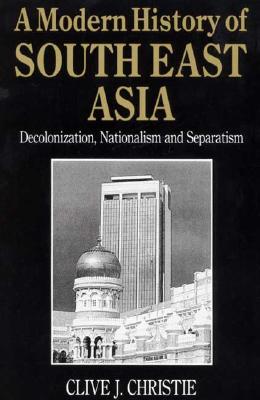 A Modern History of Southeast Asia: Decolonization, Nationalism and Separatism