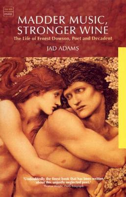 Madder Music, Stronger Wine: The Life of Ernest Dowson, Poet and Decadent (Tauris Parke Paperbacks)