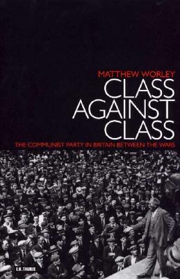 Class Against Class: The Communist Party in Britain Between the Wars