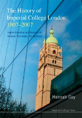 HISTORY OF IMPERIAL COLLEGE LONDON, 1907-2007, THE: HIGHER EDUCATION AND RESEARCH IN SCIENCE, TECHNOLOGY AND MEDICINE