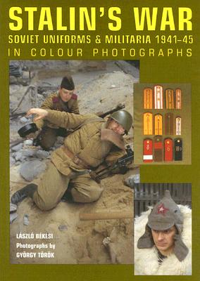 Stalin's War: Soviet Uniforms & Militaria 1941-45 in Colour Photographs
