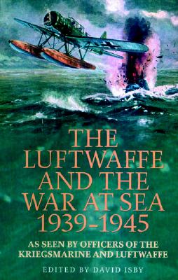 The Luftwaffe And The War At Sea 1939-45: As Seen By Officers Of The Kriegsmaring And Luftwaffe