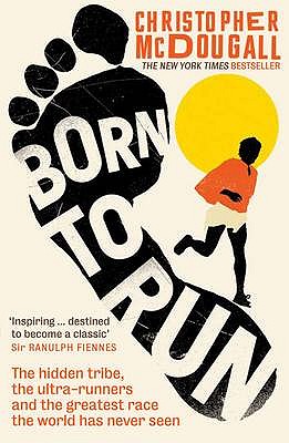 Born to Run: The Hidden Tribe, the Ultra-Runners, and the Greatest Race the World Has Never Seen