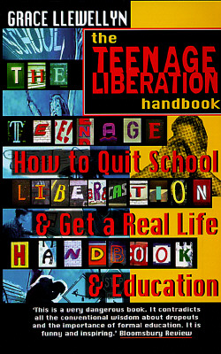 The Teenage Liberation Handbook: How to Quit School and Get a Real Life and Education