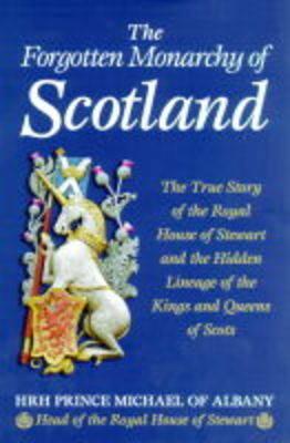 The Forgotten Monarchy of Scotland: The True Story of the Royal House of Stewart and the Hidden Lineage of the Kinds and Queens of Scots