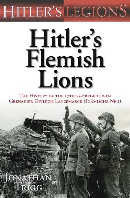 Hitler's Flemish Lions: The History of the 27th SS-Freiwilligen Grenadier Division Langemarck (Flamische Nr. 1) (Hitler's Legions No. 2.)