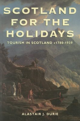 Scotland for the Holidays: Tourism in Scotland c1780-1939.