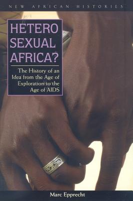 Heterosexual Africa: The History of an Idea from the Age of Exploration to the Age of AIDS
